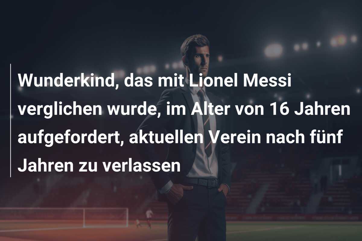Wunderkind, das mit Lionel Messi verglichen wurde, im Alter von 16 Jahren aufgefordert, aktuellen Verein nach fünf Jahren zu verlassen