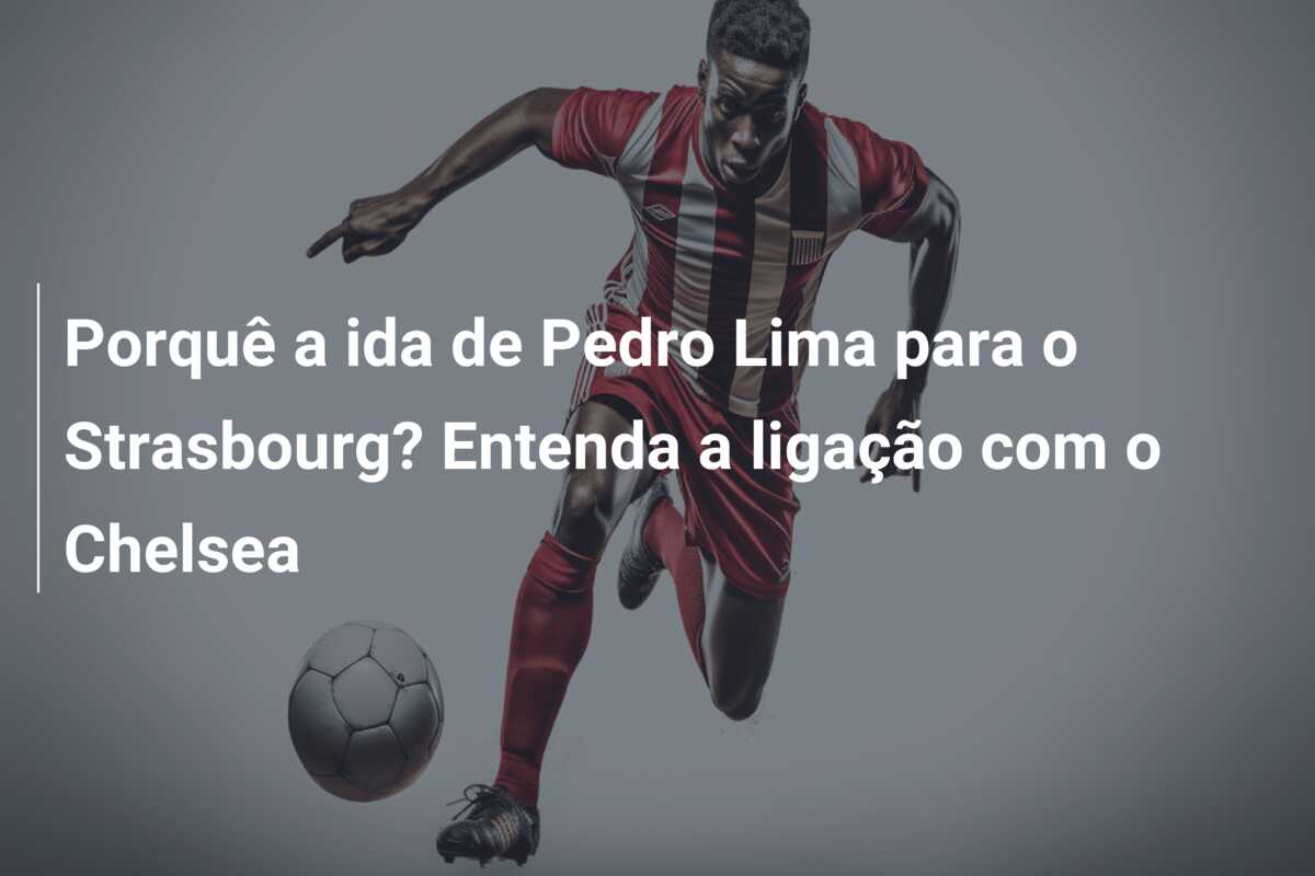 Porquê a ida de Pedro Lima para o Strasbourg? Entenda a ligação com o Chelsea