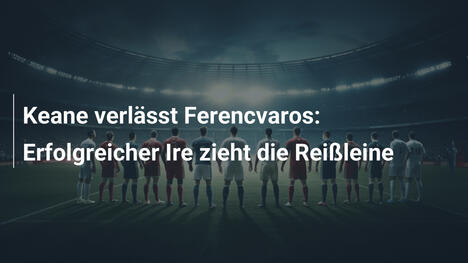 Keane verlässt Ferencvaros: Erfolgreicher Ire zieht die Reißleine