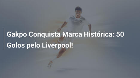 Gakpo Conquista Marca Histórica: 50 Golos pelo Liverpool!