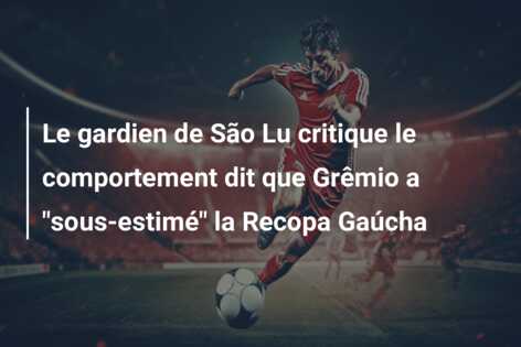 Le gardien de São Lu critique le comportement dit que Grêmio a “sous-estimé” la Recopa Gaúcha