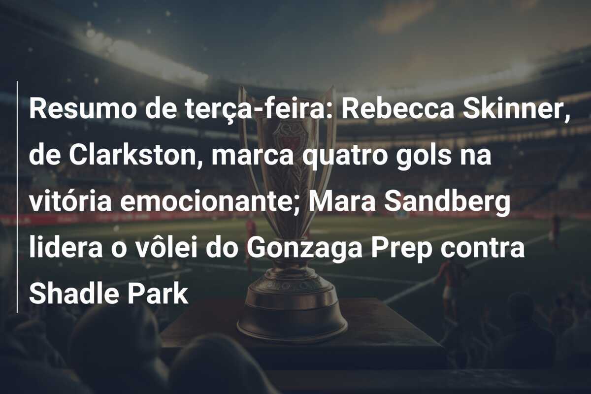 Resumo de terça-feira: Rebecca Skinner, de Clarkston, marca quatro gols na vitória emocionante; Mara Sandberg lidera o vôlei do Gonzaga Prep contra Shadle Park