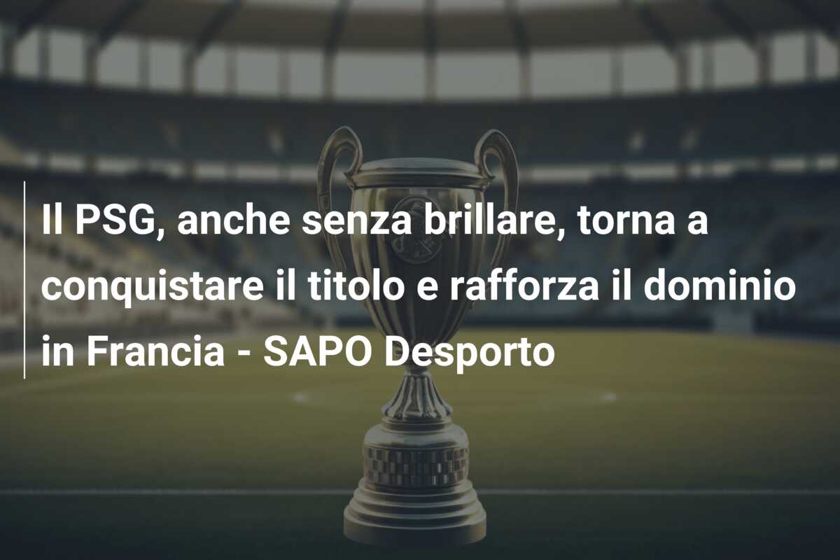 Il PSG, anche senza brillare, torna a conquistare il titolo e rafforza il dominio in Francia – SAPO Desporto
