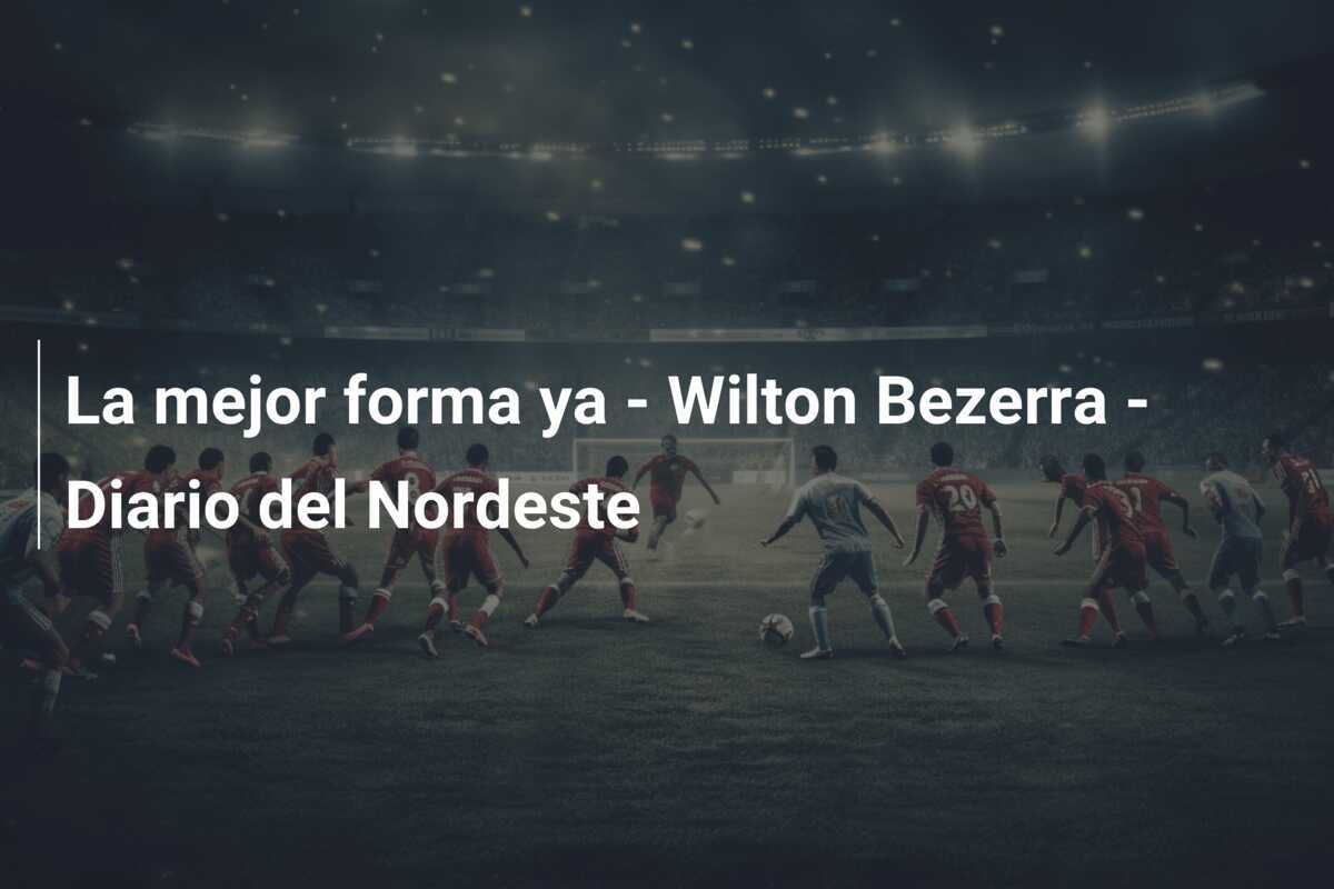 La mejor forma ya - Wilton Bezerra - Diario del Nordeste