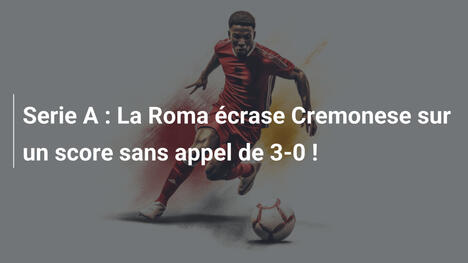 Serie A : La Roma écrase Cremonese sur un score sans appel de 3-0 !