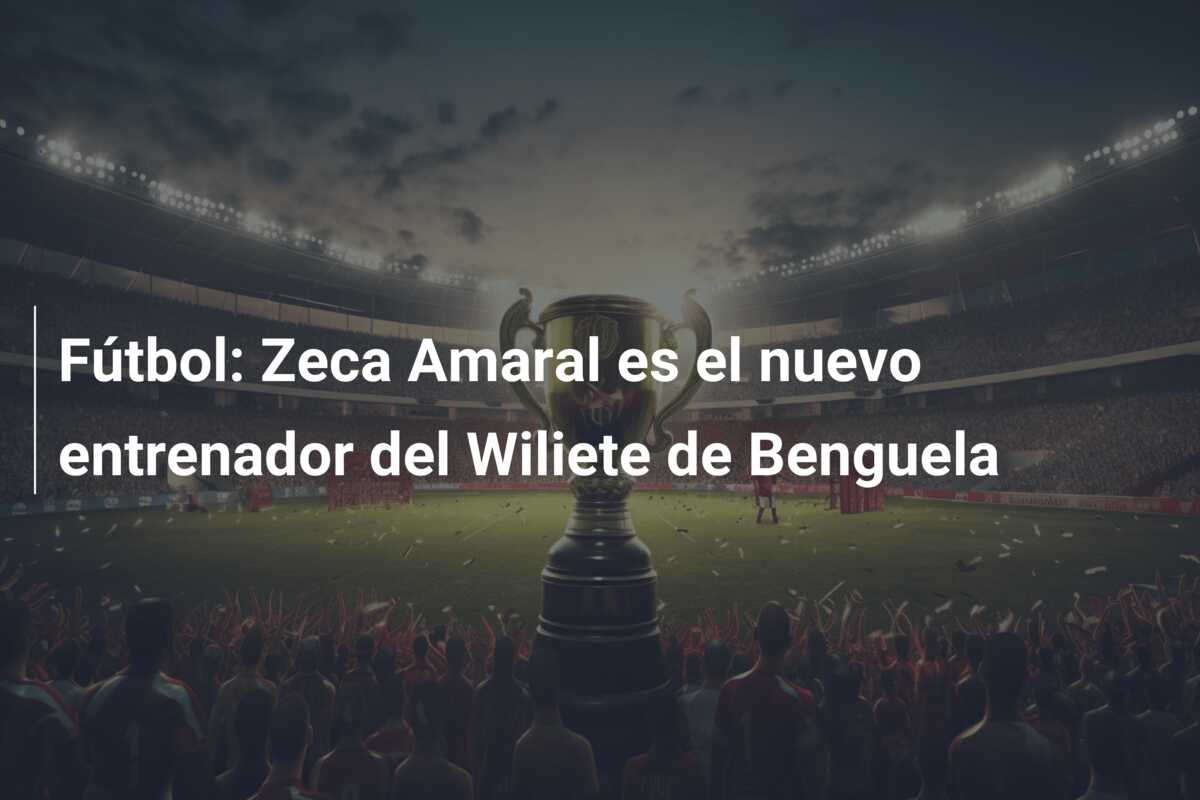 Fútbol: Zeca Amaral es el nuevo entrenador del Wiliete de Benguela