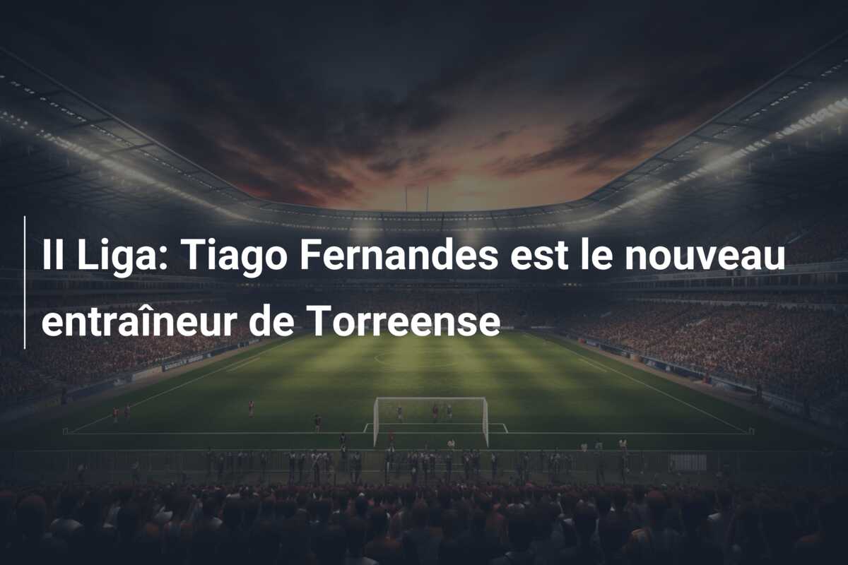 II Liga: Tiago Fernandes est le nouveau entraîneur de Torreense