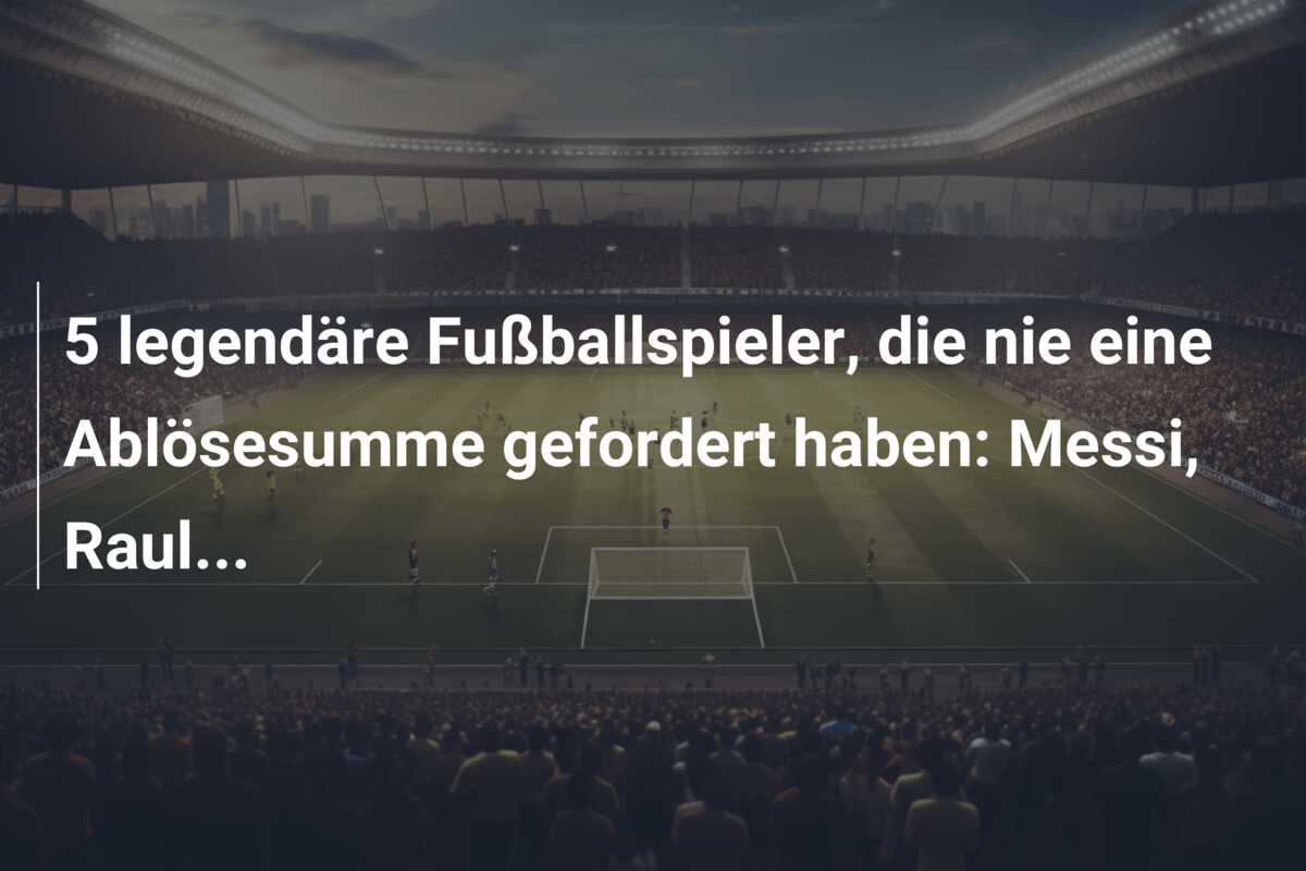5 legendäre Fußballspieler, die nie eine Ablösesumme gefordert haben: Messi, Raul…
