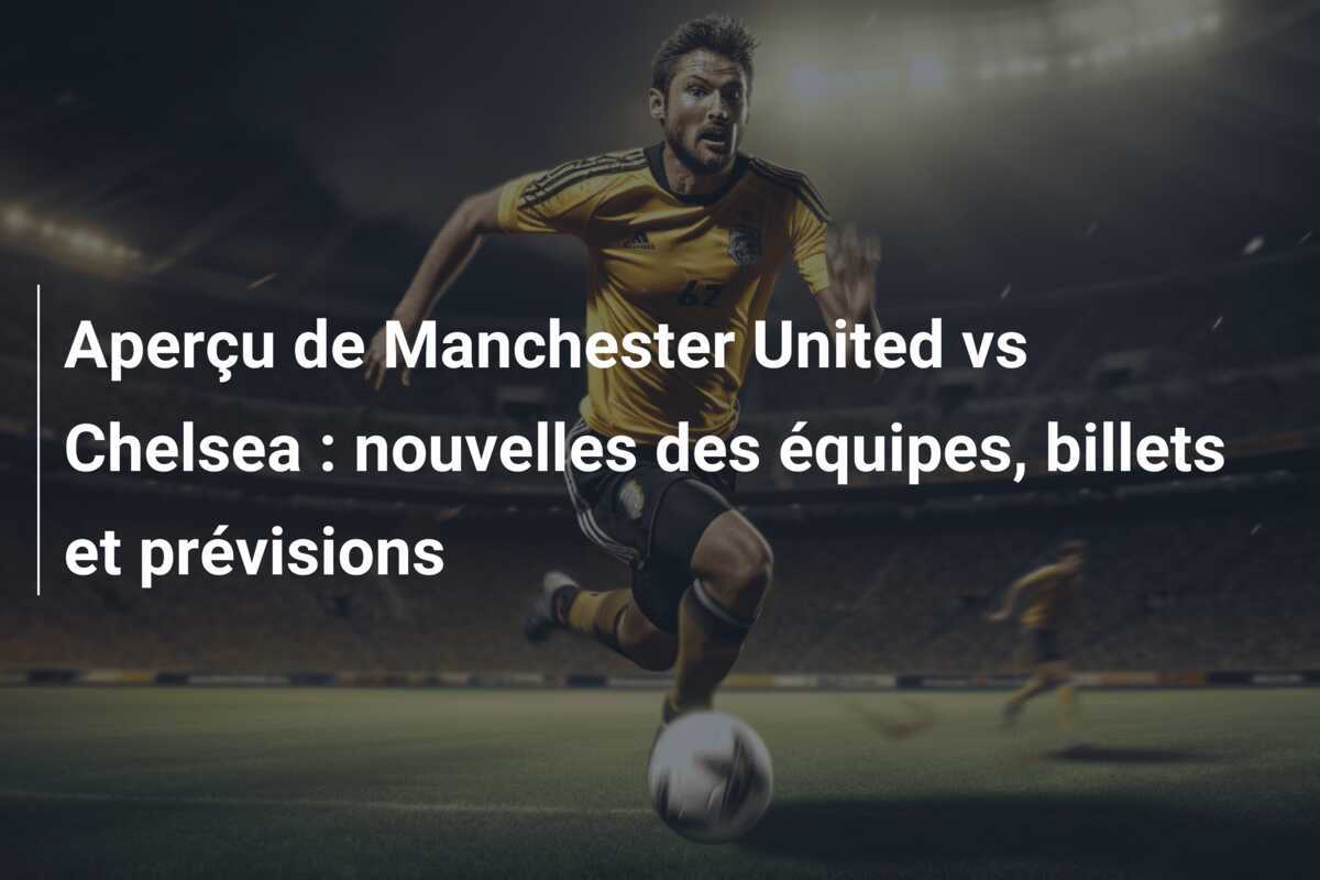Aperçu de Manchester United vs Chelsea : nouvelles des équipes, billets et prévisions