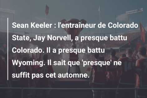 Sean Keeler : l’entraîneur de Colorado State, Jay Norvell, a presque battu Colorado. Il a presque battu Wyoming. Il sait que ‘presque’ ne suffit pas cet automne.