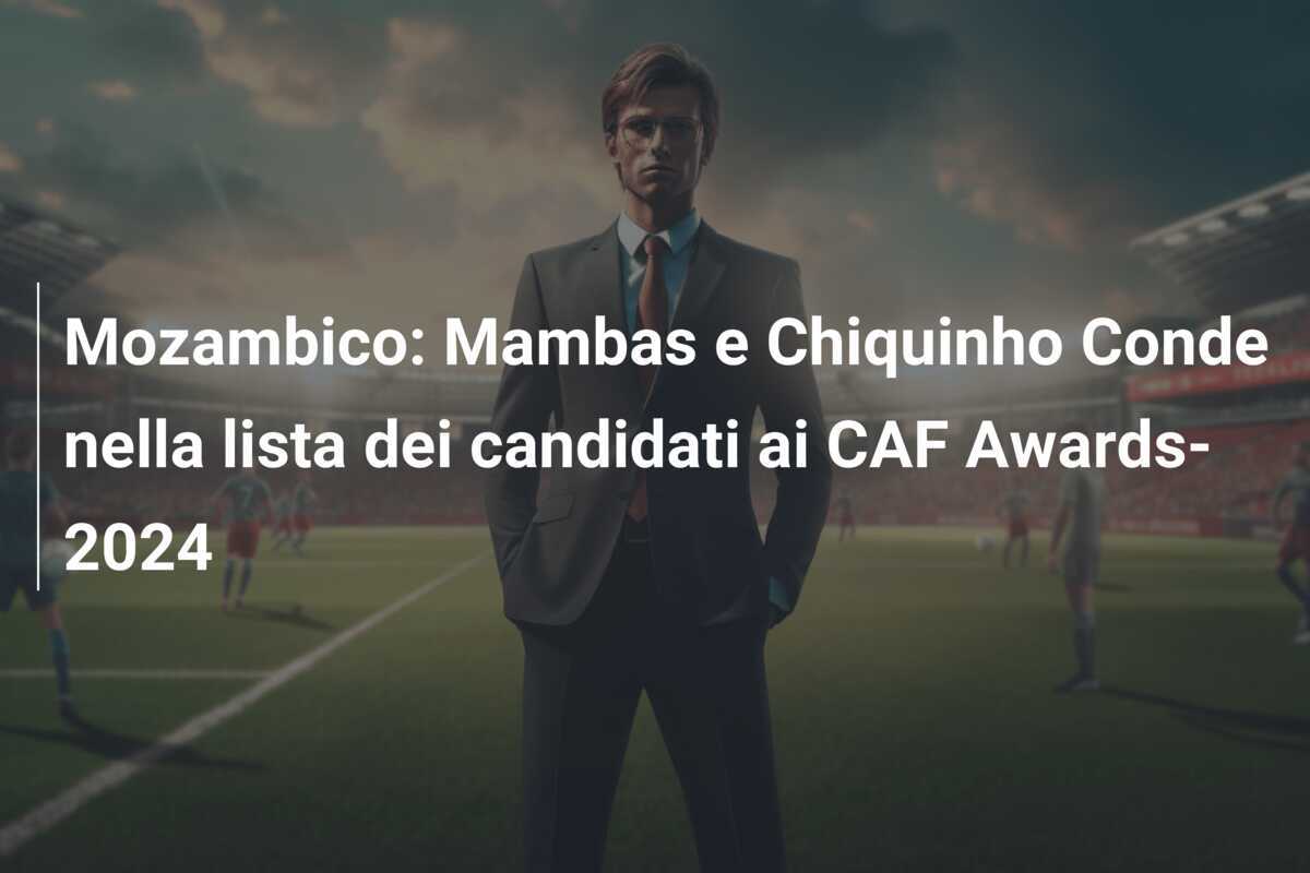 Mozambico: Mambas e Chiquinho Conde nella lista dei candidati ai CAF Awards-2024
