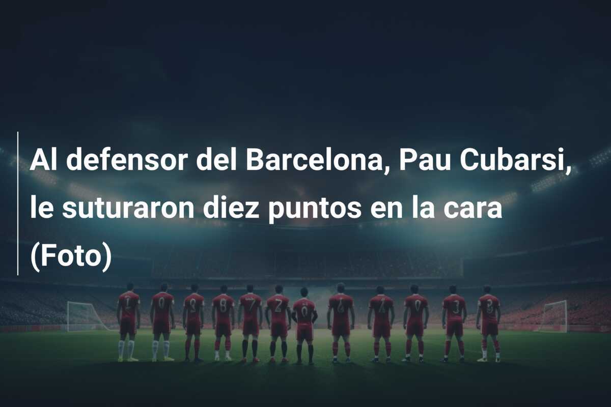 Al defensor del Barcelona, Pau Cubarsi, le suturaron diez puntos en la cara (Foto)