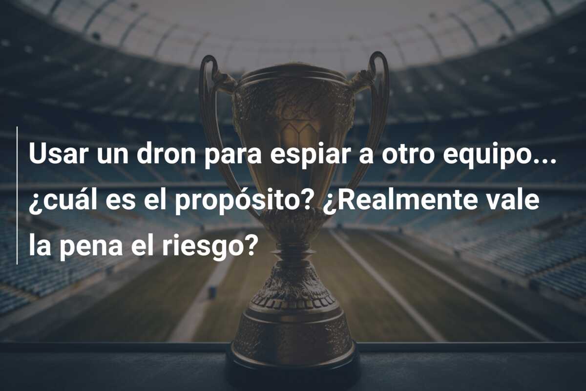 Usar un dron para espiar a otro equipo… ¿cuál es el propósito? ¿Realmente vale la pena el riesgo?