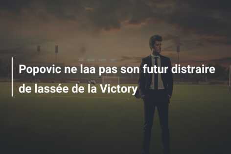 Popovic ne laa pas son futur distraire de lassée de la Victory