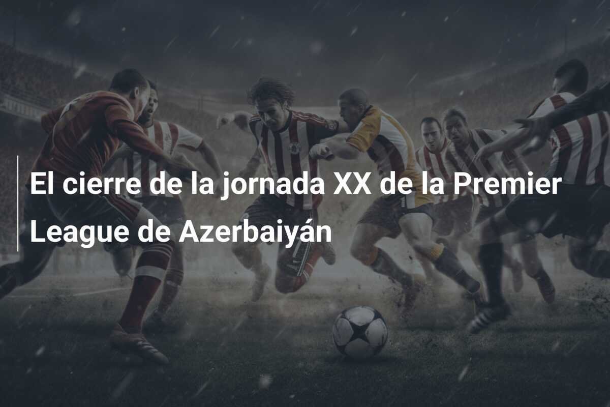 El cierre de la jornada XX de la Premier League de Azerbaiyán