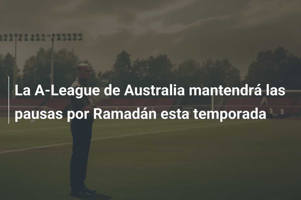 La A-League de Australia mantendrá las pausas por Ramadán esta temporada