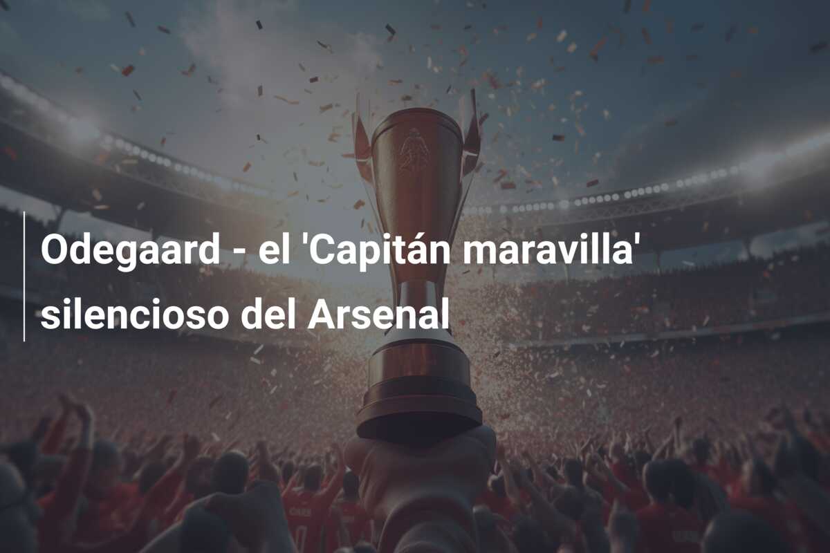 Odegaard – el ‘Capitán maravilla’ silencioso del Arsenal