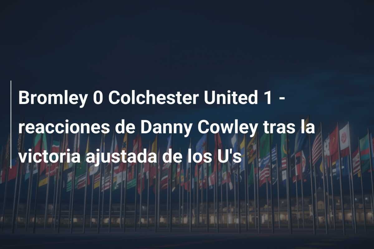 Bromley 0 Colchester United 1 - reacciones de Danny Cowley tras la victoria ajustada de los U's