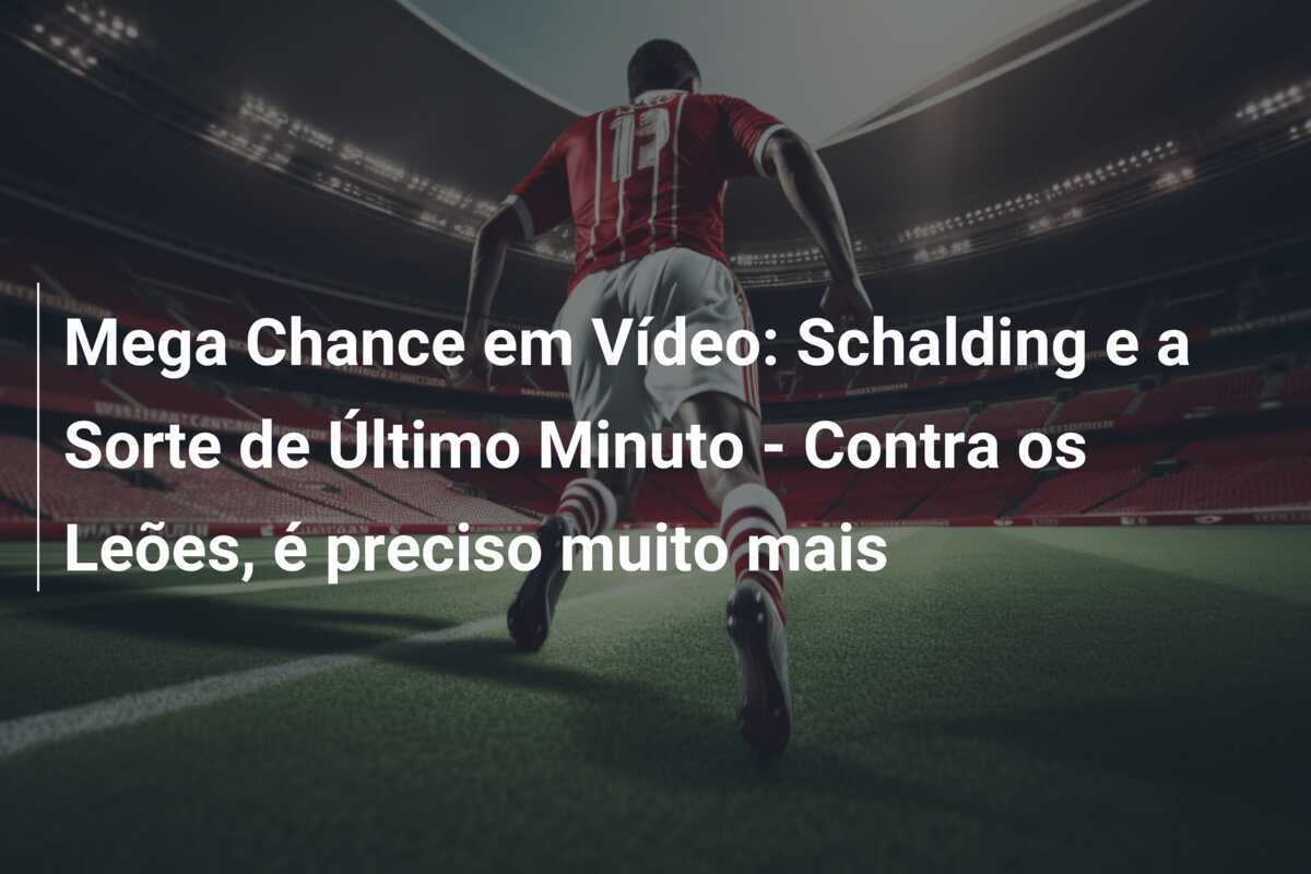 Mega Chance em Vídeo: Schalding e a Sorte de Último Minuto - Contra os Leões, é preciso muito mais