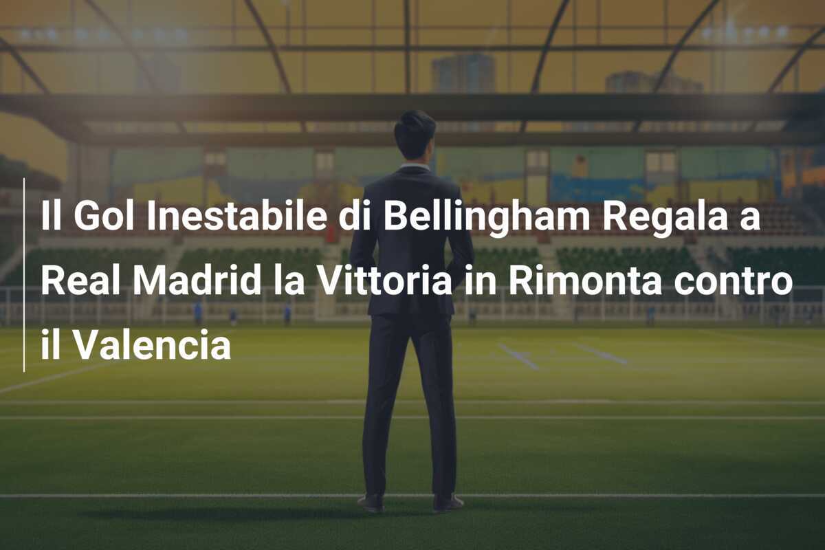 Il Gol Inestabile di Bellingham Regala a Real Madrid la Vittoria in Rimonta contro il Valencia