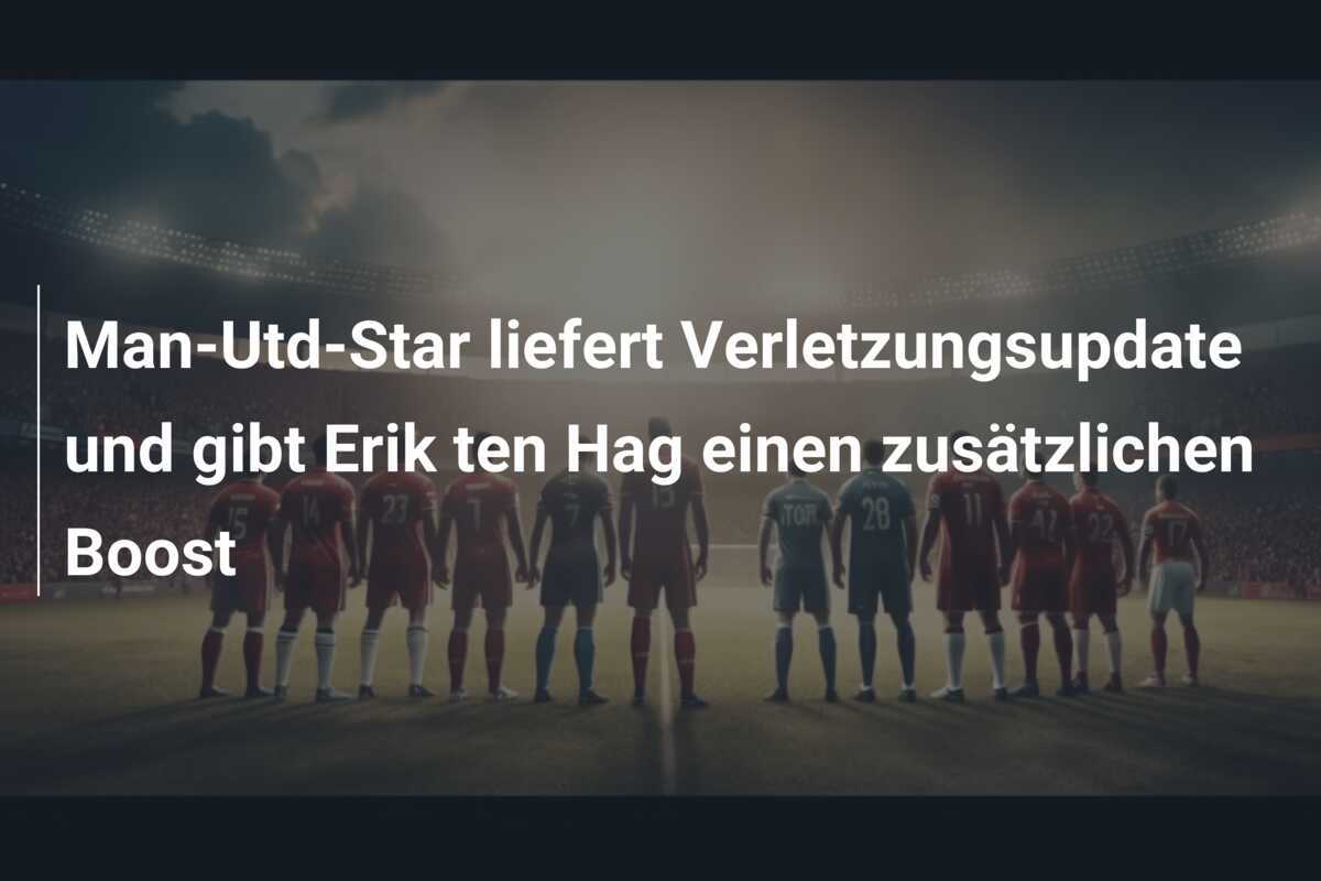 Man-Utd-Star liefert Verletzungsupdate und gibt Erik ten Hag einen zusätzlichen Boost