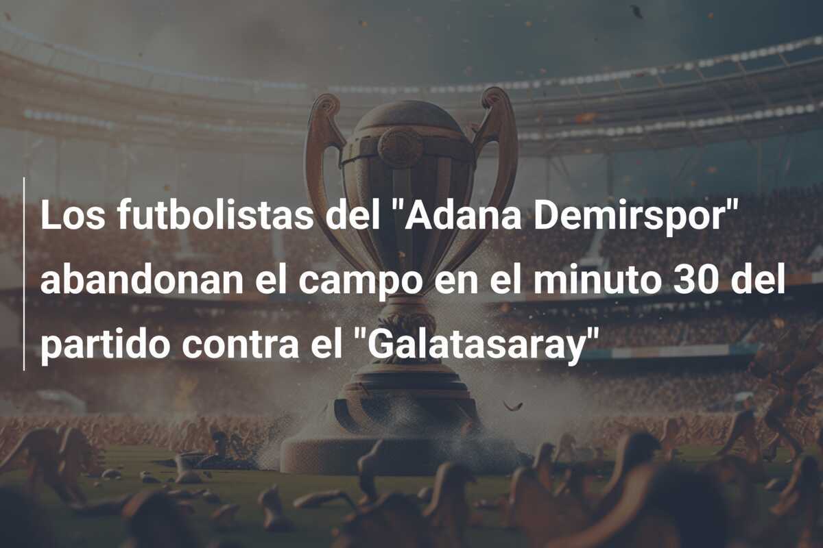 Los futbolistas del "Adana Demirspor" abandonan el campo en el minuto 30 del partido contra el "Galatasaray"