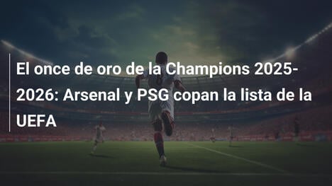 El once de oro de la Champions 2025-2026: Arsenal y PSG copan la lista de la UEFA