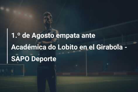 1.º de Agosto empata ante Académica do Lobito en el Girabola – SAPO Deporte