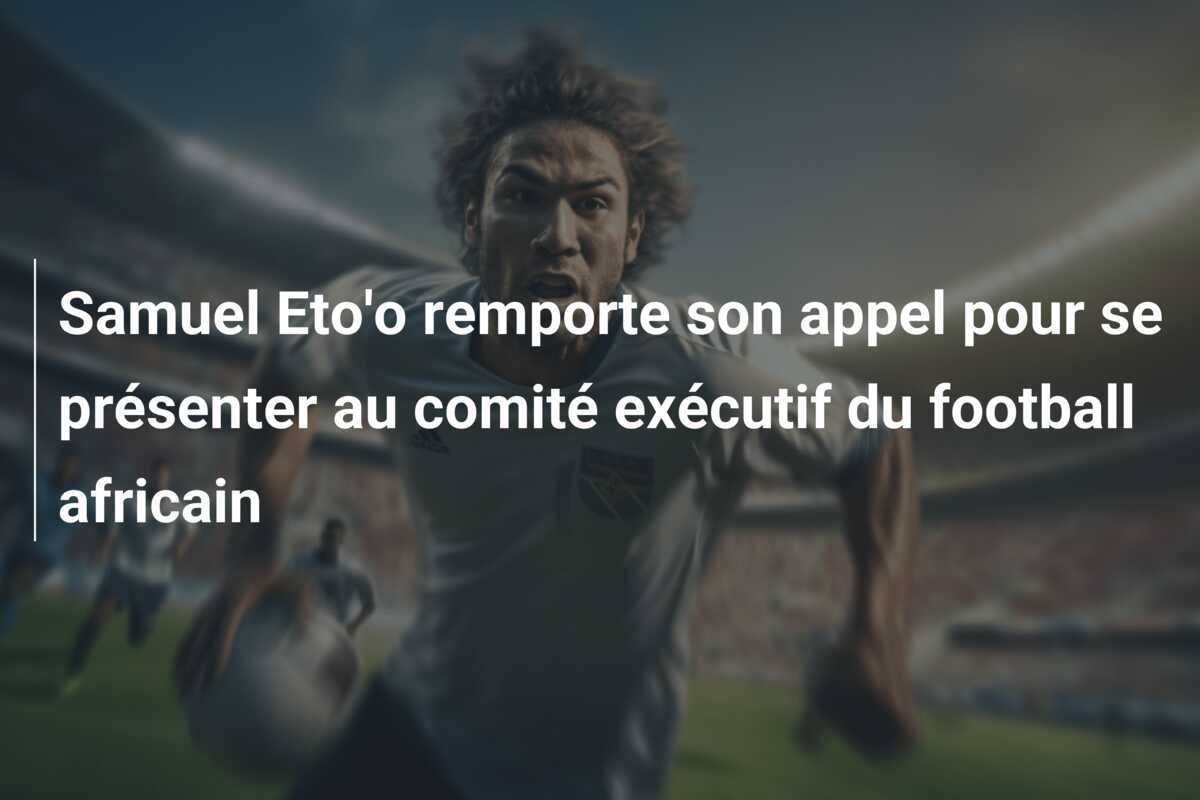 Samuel Eto'o remporte son appel pour se présenter au comité exécutif du football africain