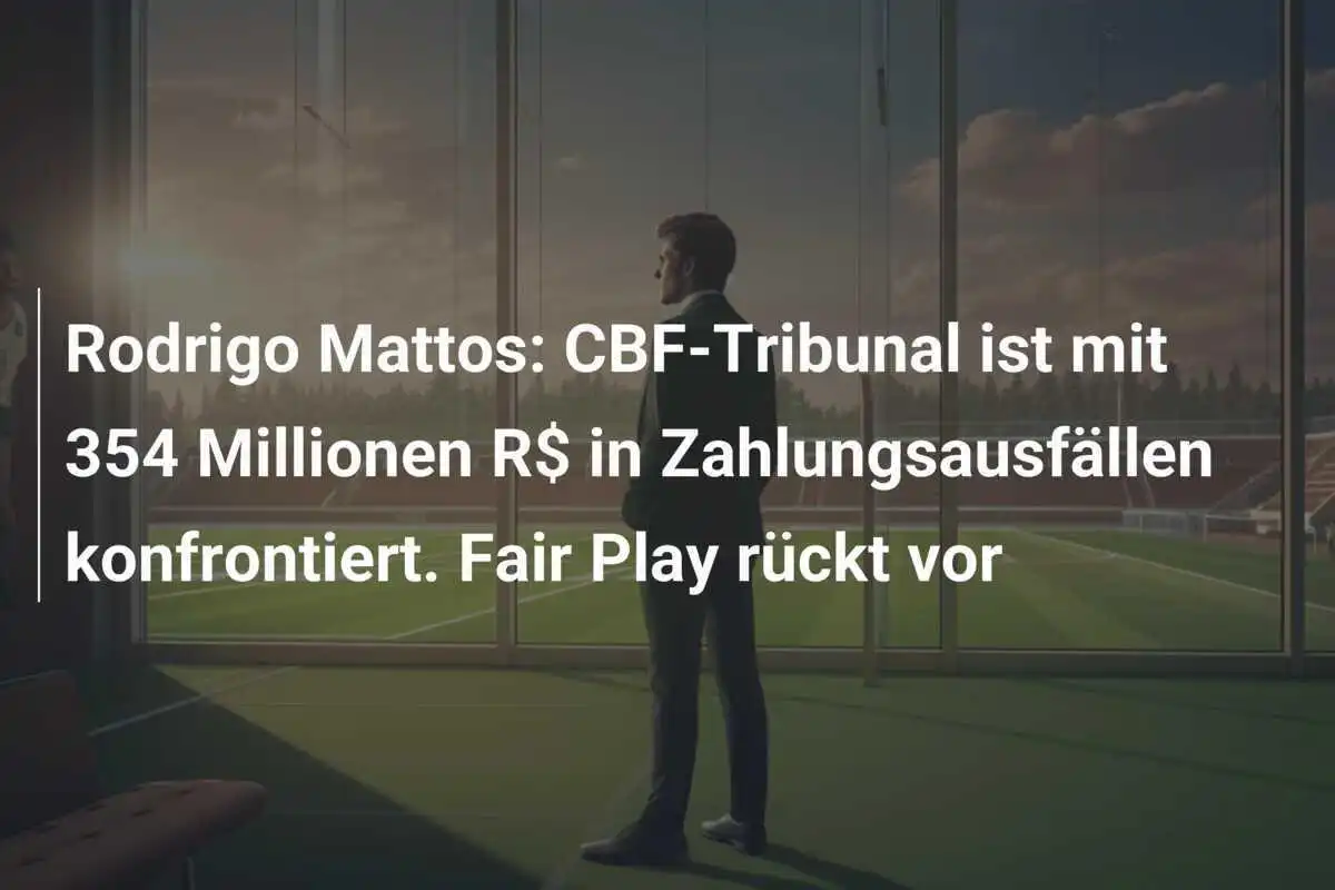 Rodrigo Mattos: CBF-Tribunal ist mit 354 Millionen R$ in Zahlungsausfällen konfrontiert. Fair Play rückt vor