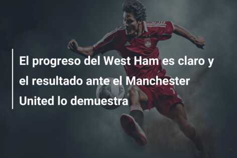 El progreso del West Ham es claro y el resultado ante el Manchester United lo demuestra