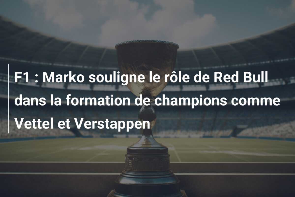 F1 : Marko souligne le rôle de Red Bull dans la formation de champions comme Vettel et Verstappen
