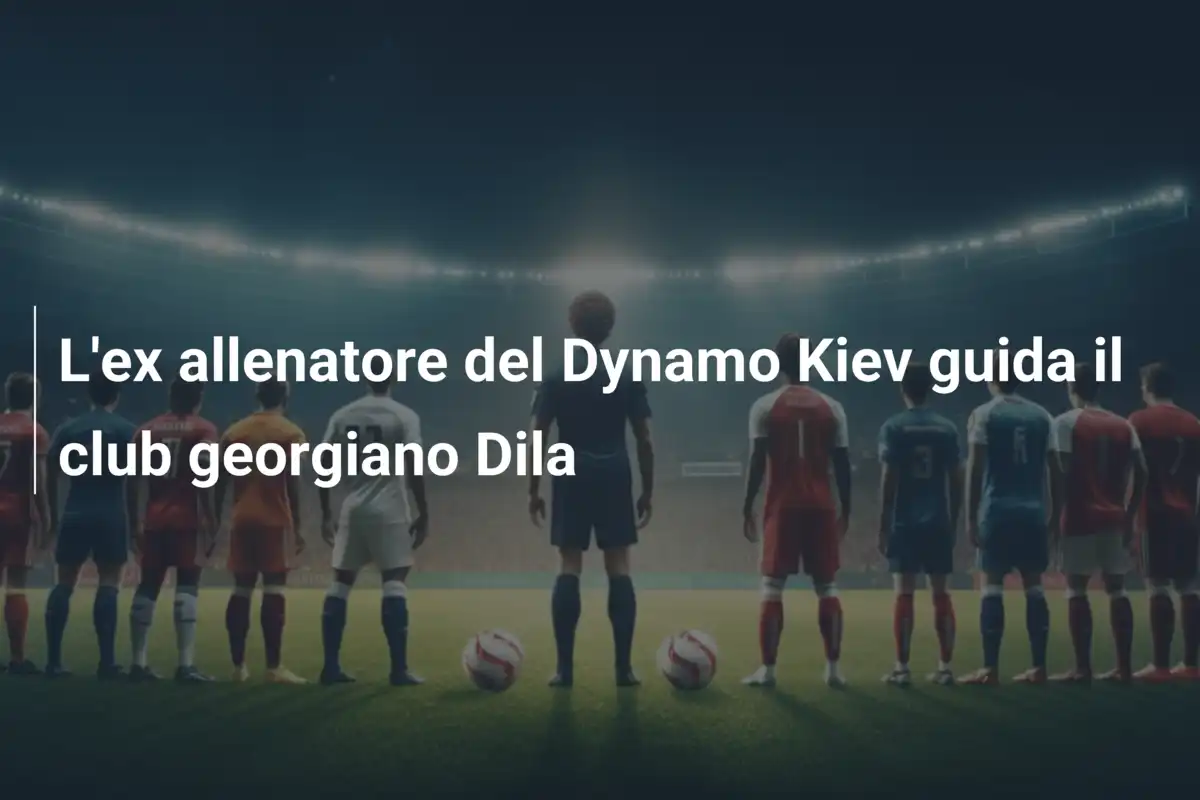 L'ex allenatore del Dynamo Kiev guida il club georgiano Dila