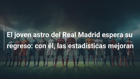 El joven astro del Real Madrid espera su regreso: con él, las estadísticas mejoran