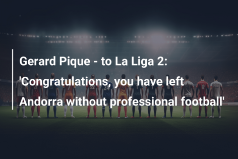 Gerard Pique – to La Liga 2: ‘Congratulations, you have left Andorra without professional football’