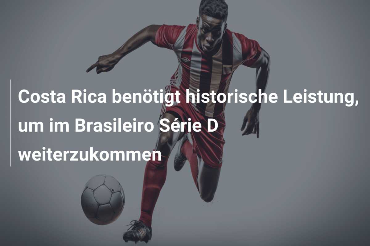 Costa Rica benötigt historische Leistung, um im Brasileiro Série D weiterzukommen