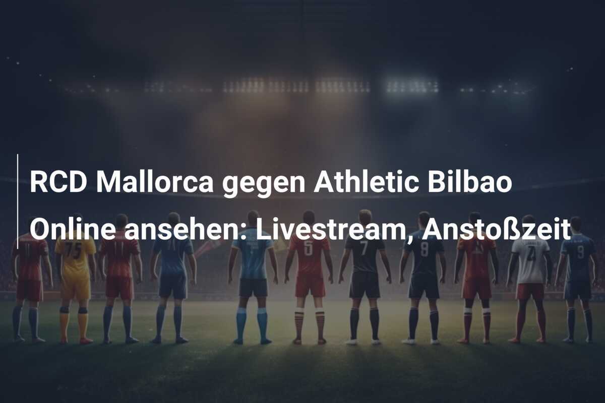 RCD Mallorca gegen Athletic Bilbao Online ansehen: Livestream, Anstoßzeit