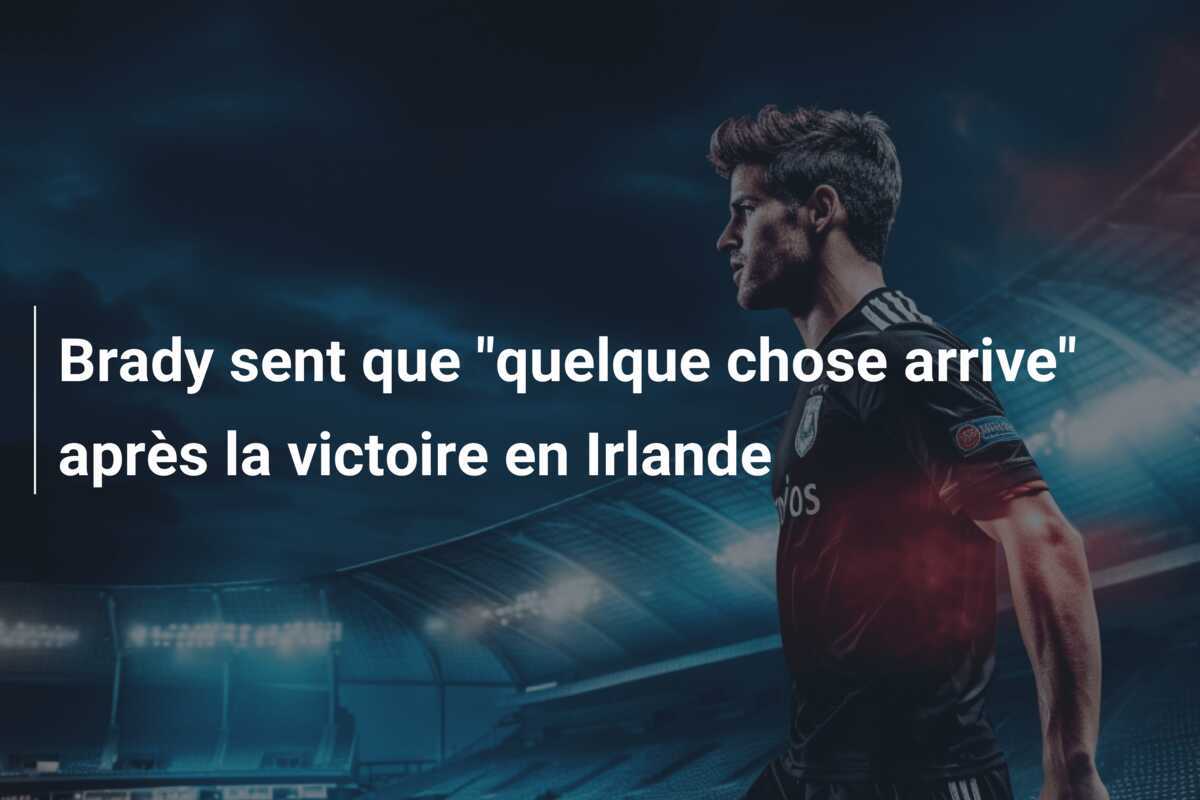 Brady sent que "quelque chose arrive" après la victoire en Irlande