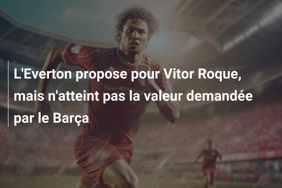 L’Everton propose pour Vitor Roque, mais n’atteint pas la valeur demandée par le Barça