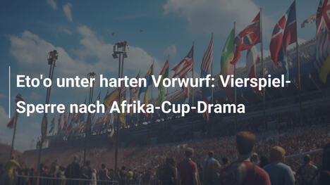 Eto'o unter harten Vorwurf: Vierspiel-Sperre nach Afrika-Cup-Drama