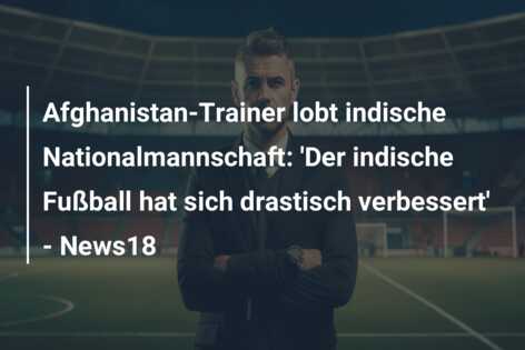 Afghanistan-Trainer lobt indische Nationalmannschaft: ‘Der indische Fußball hat sich drastisch verbessert’ – News18