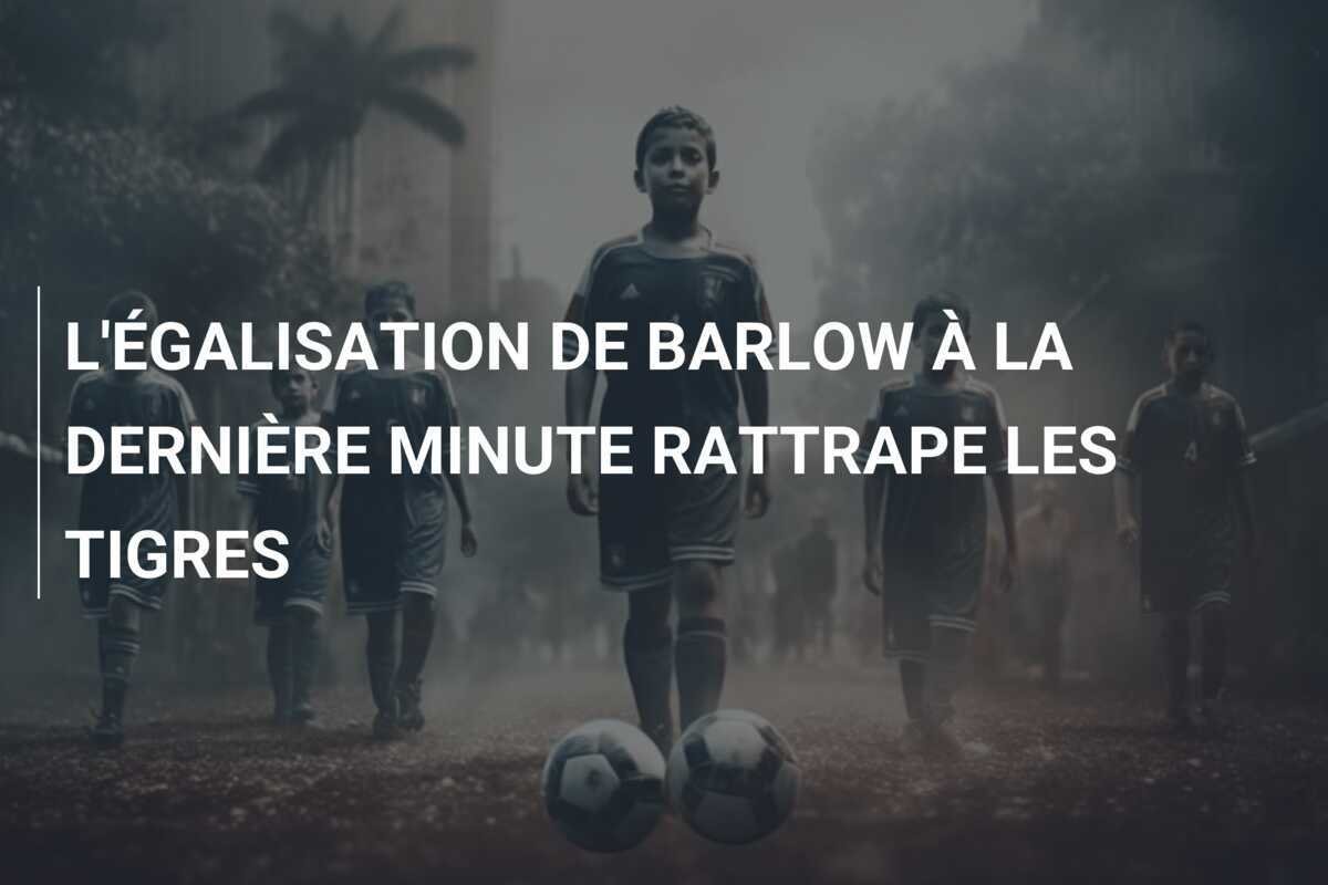 L'ÉGALISATION DE BARLOW À LA DERNIÈRE MINUTE RATTRAPE LES TIGRES