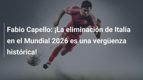 Fabio Capello: ¡La eliminación de Italia en el Mundial 2026 es una vergüenza histórica!