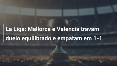 La Liga: Mallorca e Valencia travam duelo equilibrado e empatam em 1-1