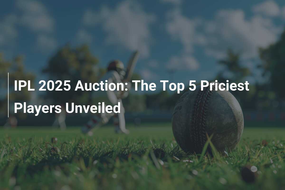 IPL 2025 Auction The Top 5 Priciest Players Unveiled