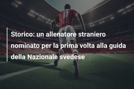 Storico: un allenatore straniero nominato per la prima volta alla guida della Nazionale svedese