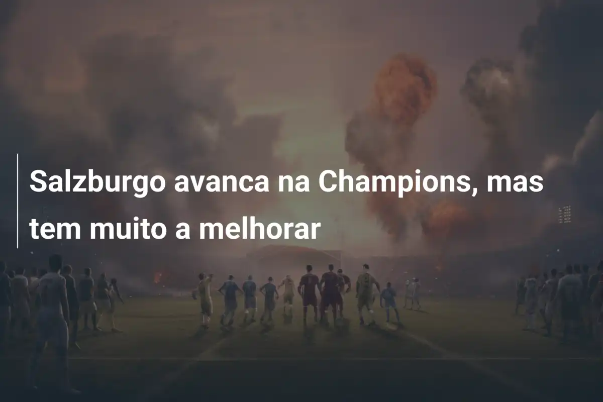 Salzburgo avanca na Champions, mas tem muito a melhorar