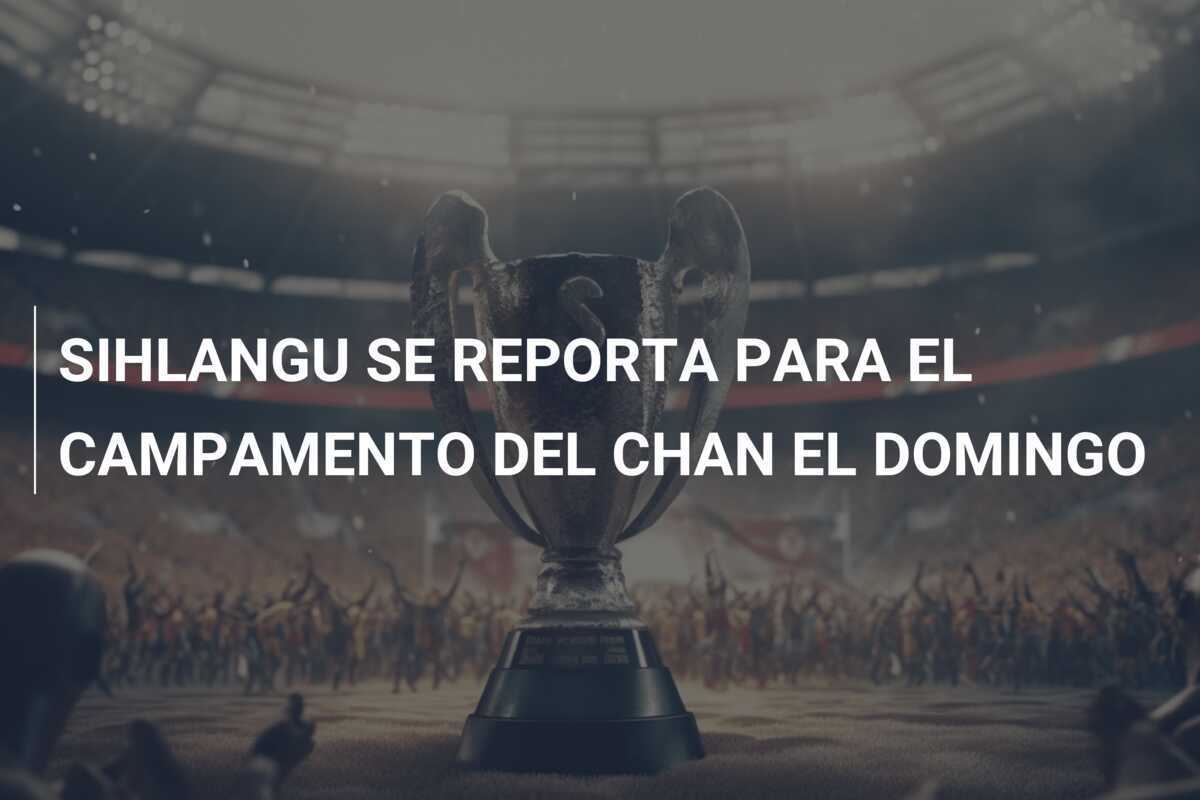SIHLANGU SE REPORTA PARA EL CAMPAMENTO DEL CHAN EL DOMINGO
