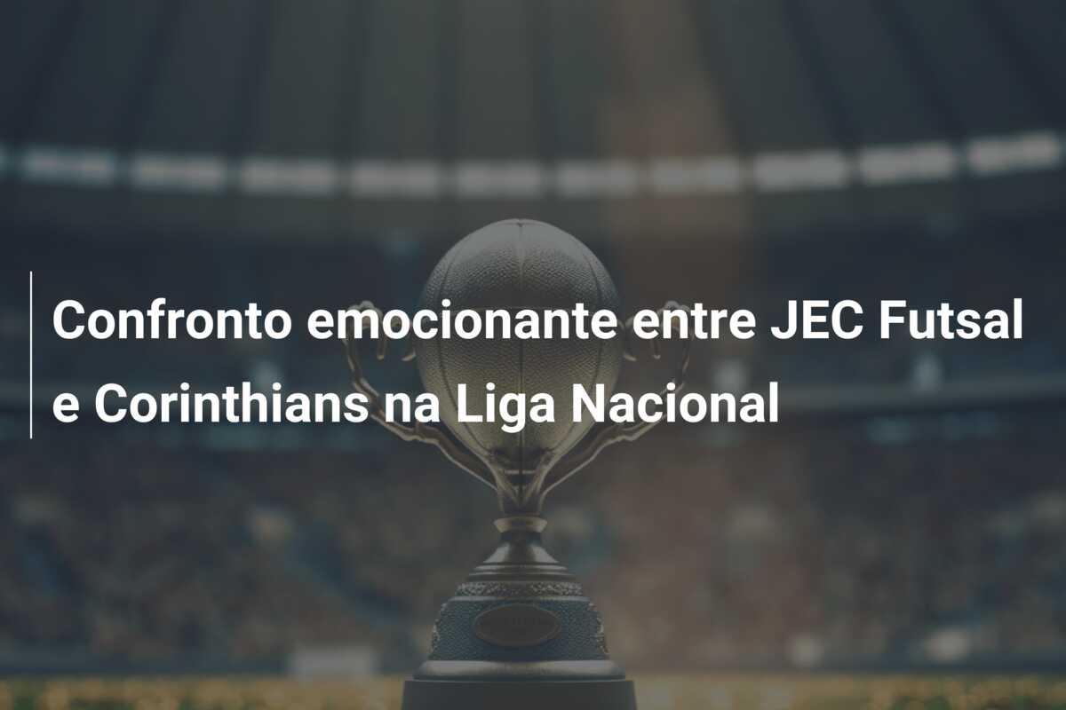 Confronto emocionante entre JEC Futsal e Corinthians na Liga Nacional