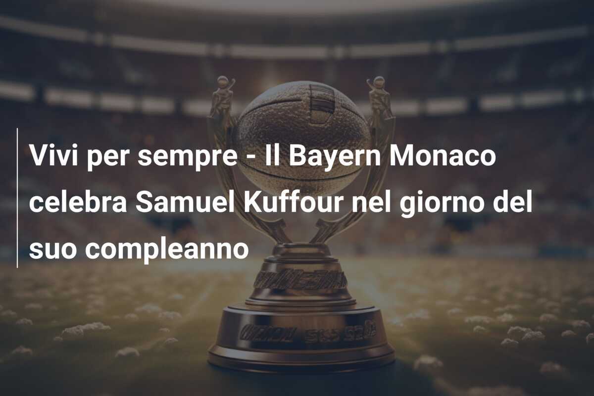 Vivi per sempre – Il Bayern Monaco celebra Samuel Kuffour nel giorno del suo compleanno